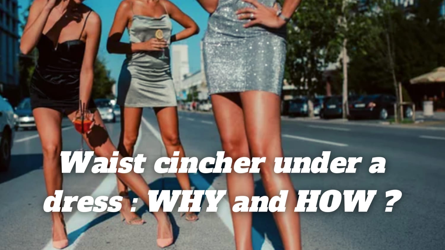 Waist cincher under a dress: WHY and HOW ?