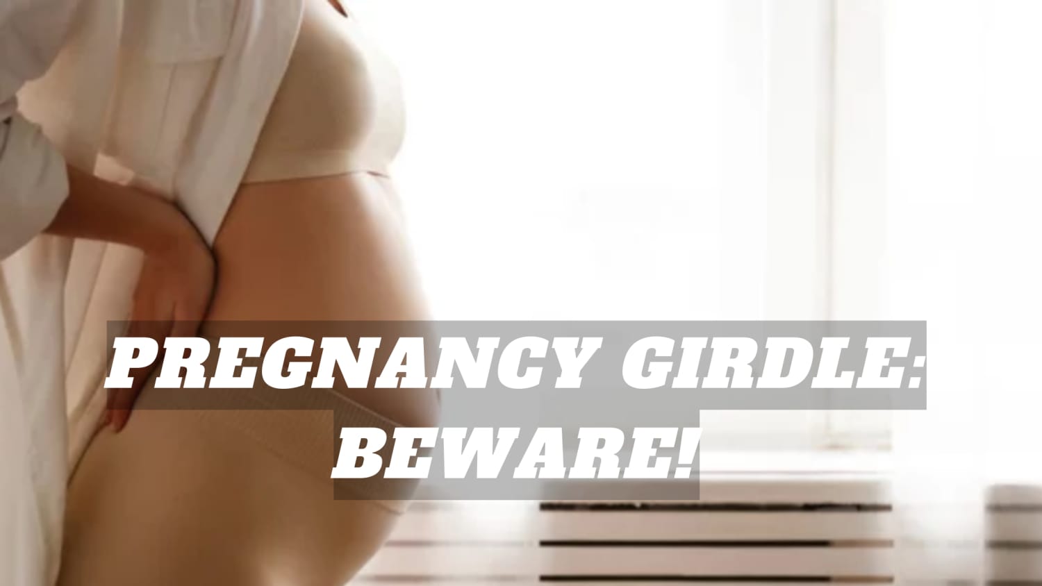 PREGNANCY GIRDLE: BEWARE!